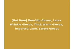 [Hot Item] Non-Slip Gloves, Latex Wrinkle Gloves, Thick Warm Gloves, Imported Latex Safety Gloves