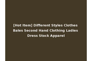 [Hot Item] Different Styles Clothes Bales Second Hand Clothing Ladies Dress Stock Apparel