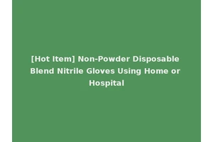 [Hot Item] Non-Powder Disposable Blend Nitrile Gloves Using Home or Hospital