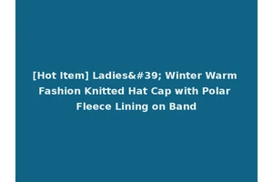 [Hot Item] Ladies' Winter Warm Fashion Knitted Hat Cap with Polar Fleece Lining on Band