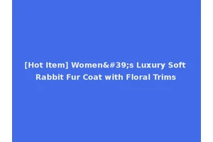[Hot Item] Women's Luxury Soft Rabbit Fur Coat with Floral Trims
