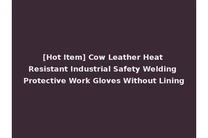 [Hot Item] Cow Leather Heat Resistant Industrial Safety Welding Protective Work Gloves Without Lining
