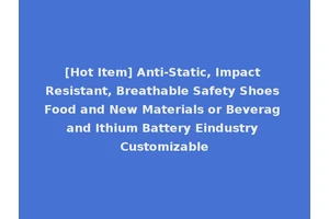 [Hot Item] Anti-Static, Impact Resistant, Breathable Safety Shoes Food and New Materials or Beverag and Ithium Battery Eindustry Customizable