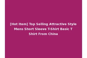 [Hot Item] Top Selling Attractive Style Mens Short Sleeve T-Shirt Basic T Shirt From China