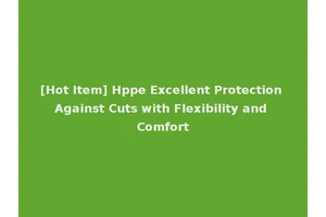 [Hot Item] Hppe Excellent Protection Against Cuts with Flexibility and Comfort
