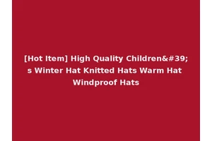 [Hot Item] High Quality Children's Winter Hat Knitted Hats Warm Hat Windproof Hats