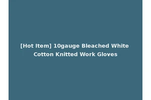 [Hot Item] 10gauge Bleached White Cotton Knitted Work Gloves