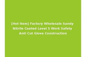 [Hot Item] Factory Wholesale Sandy Nitrile Coated Level 5 Work Safety Anti Cut Glove Construction