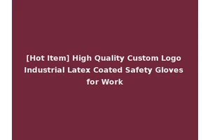[Hot Item] High Quality Custom Logo Industrial Latex Coated Safety Gloves for Work