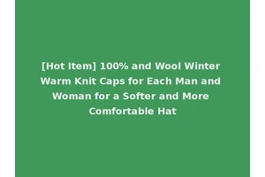 [Hot Item] 100% and Wool Winter Warm Knit Caps for Each Man and Woman for a Softer and More Comfortable Hat