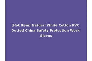 [Hot Item] Natural White Cotton PVC Dotted China Safety Protection Work Gloves