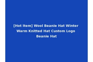 [Hot Item] Wool Beanie Hat Winter Warm Knitted Hat Custom Logo Beanie Hat