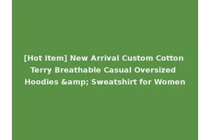 [Hot Item] New Arrival Custom Cotton Terry Breathable Casual Oversized Hoodies &amp; Sweatshirt for Women