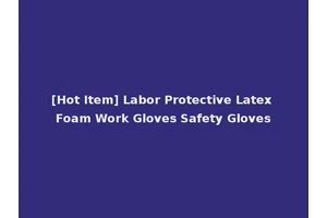 [Hot Item] Labor Protective Latex Foam Work Gloves Safety Gloves