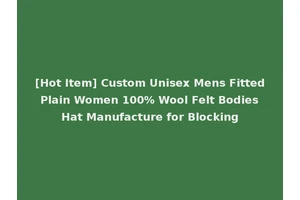 [Hot Item] Custom Unisex Mens Fitted Plain Women 100% Wool Felt Bodies Hat Manufacture for Blocking