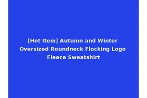 [Hot Item] Autumn and Winter Oversized Roundneck Flocking Logo Fleece Sweatshirt