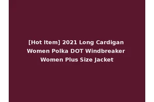 [Hot Item] 2021 Long Cardigan Women Polka DOT Windbreaker Women Plus Size Jacket