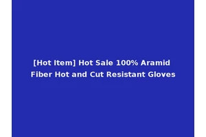 [Hot Item] Hot Sale 100% Aramid Fiber Hot and Cut Resistant Gloves
