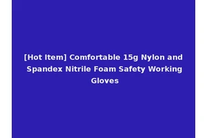 [Hot Item] Comfortable 15g Nylon and Spandex Nitrile Foam Safety Working Gloves