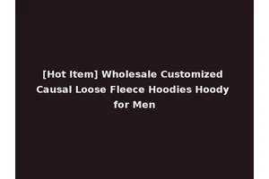 [Hot Item] Wholesale Customized Causal Loose Fleece Hoodies Hoody for Men