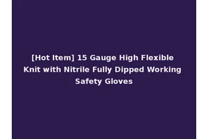 [Hot Item] 15 Gauge High Flexible Knit with Nitrile Fully Dipped Working Safety Gloves