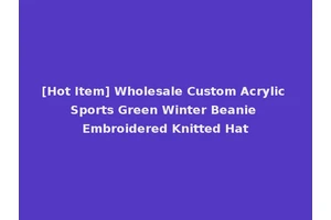 [Hot Item] Wholesale Custom Acrylic Sports Green Winter Beanie Embroidered Knitted Hat