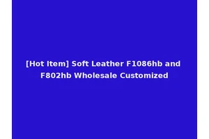 [Hot Item] Soft Leather F1086hb and F802hb Wholesale Customized