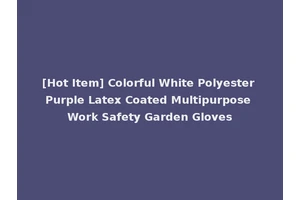 [Hot Item] Colorful White Polyester Purple Latex Coated Multipurpose Work Safety Garden Gloves