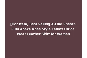 [Hot Item] Best Selling A-Line Sheath Slim Above Knee Style Ladies Office Wear Leather Skirt for Women