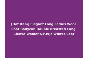 [Hot Item] Elegant Long Ladies Wool Coat Bodycon Double Breasted Long Sleeve Women's Winter Coat