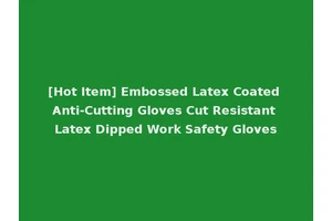 [Hot Item] Embossed Latex Coated Anti-Cutting Gloves Cut Resistant Latex Dipped Work Safety Gloves