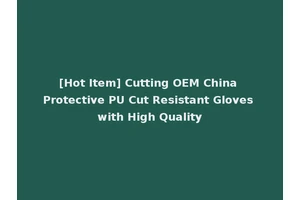 [Hot Item] Cutting OEM China Protective PU Cut Resistant Gloves with High Quality
