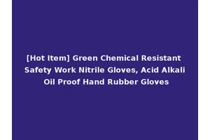 [Hot Item] Green Chemical Resistant Safety Work Nitrile Gloves, Acid Alkali Oil Proof Hand Rubber Gloves