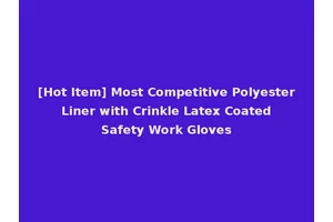 [Hot Item] Most Competitive Polyester Liner with Crinkle Latex Coated Safety Work Gloves