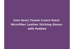 [Hot Item] Thumb Crotch Patch Microfiber Leather Stiching Gloves with Padded