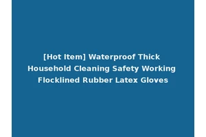 [Hot Item] Waterproof Thick Household Cleaning Safety Working Flocklined Rubber Latex Gloves