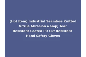 [Hot Item] Industrial Seamless Knitted Nitrile Abrasion &amp; Tear Resistant Coated PU Cut Resistant Hand Safety Gloves