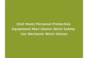 [Hot Item] Personal Protective Equipment Men Gloves Work Safety Car Mechanic Work Gloves