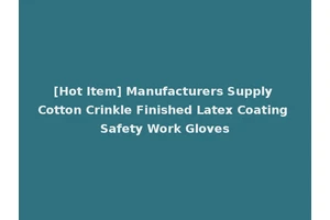 [Hot Item] Manufacturers Supply Cotton Crinkle Finished Latex Coating Safety Work Gloves