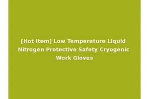 [Hot Item] Low Temperature Liquid Nitrogen Protective Safety Cryogenic Work Gloves