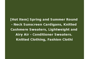 [Hot Item] Spring and Summer Round - Neck Sunscreen Cardigans, Knitted Cashmere Sweaters, Lightweight and Airy Air - Conditioner Sweaters. Knitted Clothing, Fashion Clothi