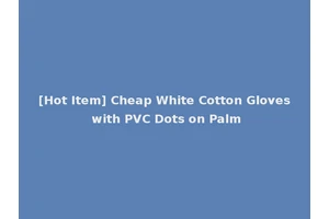 [Hot Item] Cheap White Cotton Gloves with PVC Dots on Palm