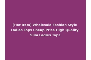 [Hot Item] Wholesale Fashion Style Ladies Tops Cheap Price High Quality Slim Ladies Tops