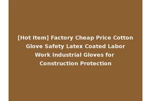 [Hot Item] Factory Cheap Price Cotton Glove Safety Latex Coated Labor Work Industrial Gloves for Construction Protection
