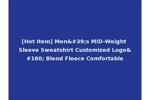 [Hot Item] Men's MID-Weight Sleeve Sweatshirt Customized Logo  Blend Fleece Comfortable
