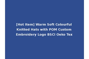 [Hot Item] Warm Soft Colourful Knitted Hats with POM Custom Embroidery Logo BSCI Oeko Tex