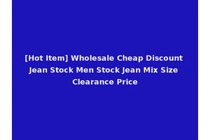 [Hot Item] Wholesale Cheap Discount Jean Stock Men Stock Jean Mix Size Clearance Price