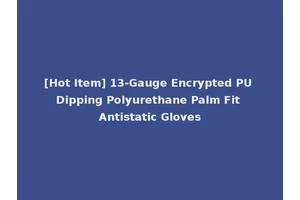 [Hot Item] 13-Gauge Encrypted PU Dipping Polyurethane Palm Fit Antistatic Gloves