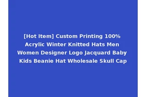 [Hot Item] Custom Printing 100% Acrylic Winter Knitted Hats Men Women Designer Logo Jacquard Baby Kids Beanie Hat Wholesale Skull Cap