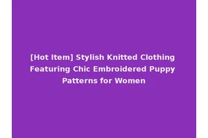 [Hot Item] Stylish Knitted Clothing Featuring Chic Embroidered Puppy Patterns for Women